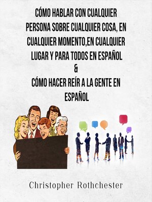 cover image of Cómo Hablar Con Cualquier Persona Sobre Cualquier Cosa, En Cualquier Momento, En Cualquier Lugar Y Para Todos En Español & Cómo Hacer Reír a La Gente En Español (Spanish Edition)